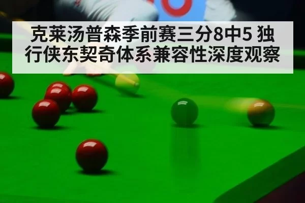 克莱汤普森季前赛三分8中5 独行侠东契奇体系兼容性深度观察