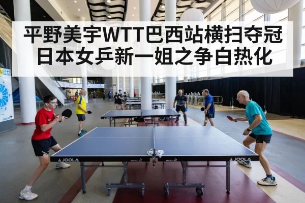 平野美宇WTT巴西站横扫夺冠 日本女乒新一姐之争白热化